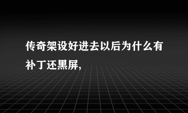 传奇架设好进去以后为什么有补丁还黑屏,