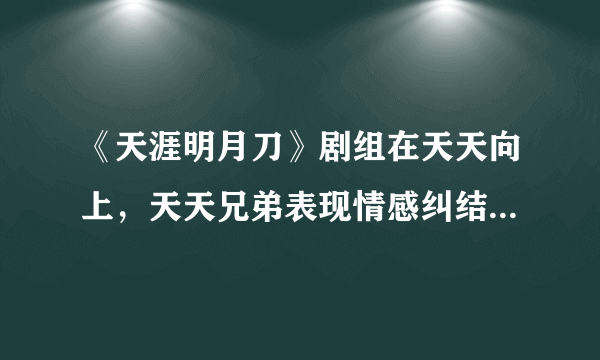 《天涯明月刀》剧组在天天向上，天天兄弟表现情感纠结是放的一段音乐是什么？