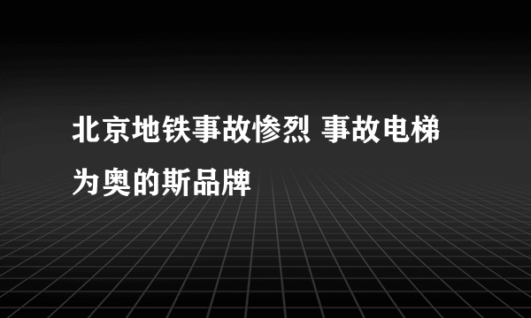 北京地铁事故惨烈 事故电梯为奥的斯品牌