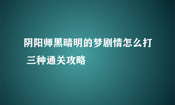 阴阳师黑晴明的梦剧情怎么打 三种通关攻略