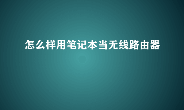 怎么样用笔记本当无线路由器