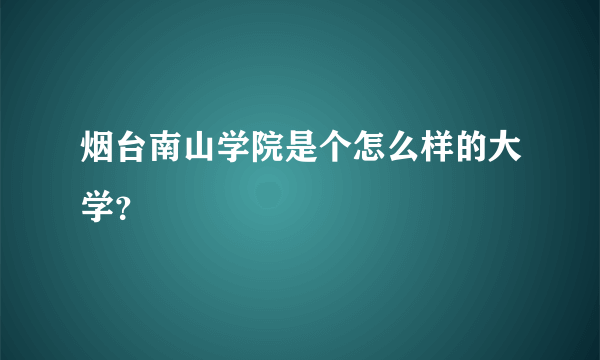 烟台南山学院是个怎么样的大学？