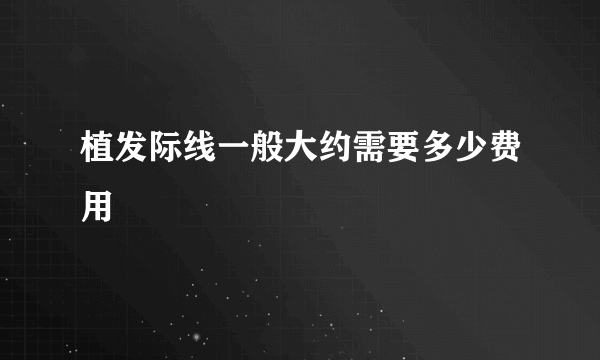 植发际线一般大约需要多少费用