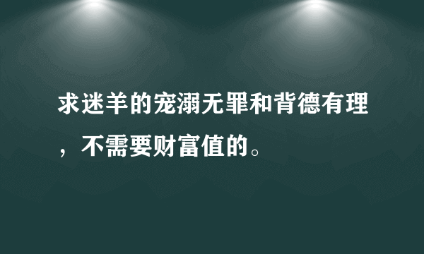 求迷羊的宠溺无罪和背德有理，不需要财富值的。