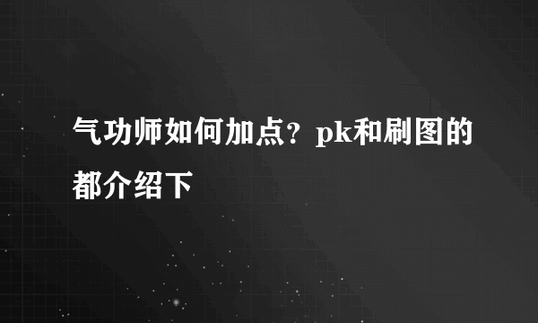 气功师如何加点？pk和刷图的都介绍下