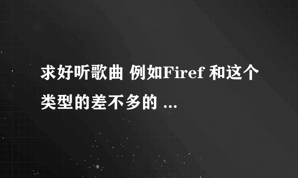 求好听歌曲 例如Firef 和这个类型的差不多的 乐感强的