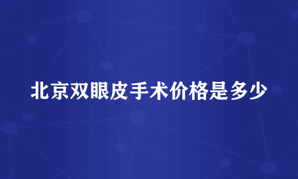 北京双眼皮手术价格是多少