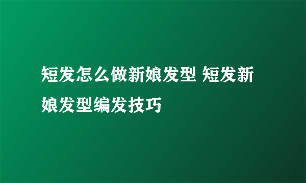 短发怎么做新娘发型 短发新娘发型编发技巧