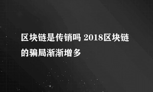 区块链是传销吗 2018区块链的骗局渐渐增多