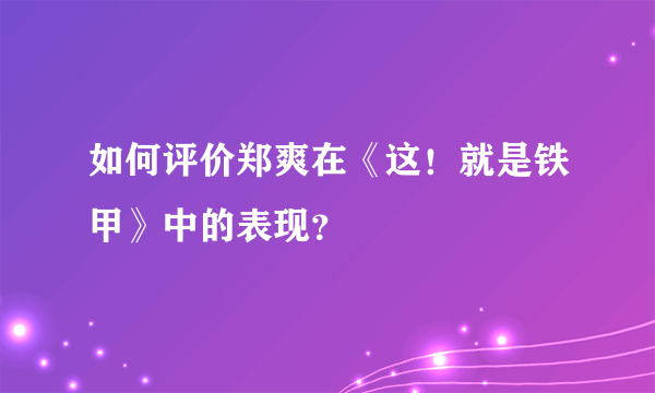 如何评价郑爽在《这！就是铁甲》中的表现？