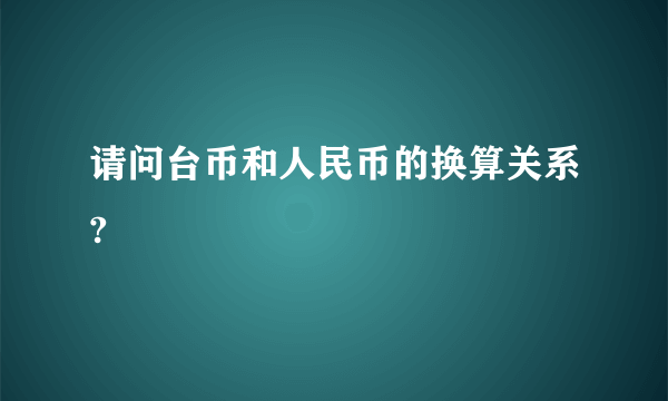 请问台币和人民币的换算关系?