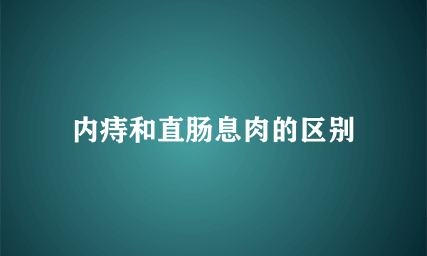 内痔和直肠息肉的区别