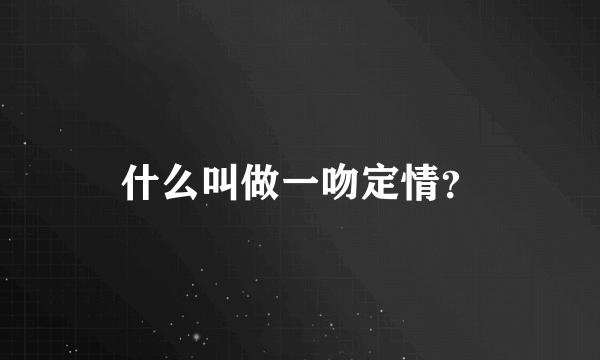 什么叫做一吻定情？