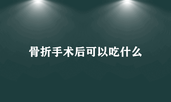 骨折手术后可以吃什么