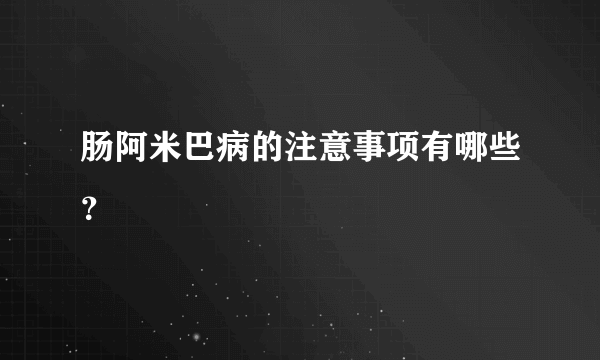 肠阿米巴病的注意事项有哪些？