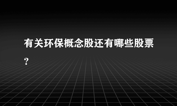 有关环保概念股还有哪些股票？