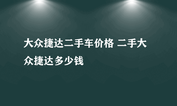 大众捷达二手车价格 二手大众捷达多少钱