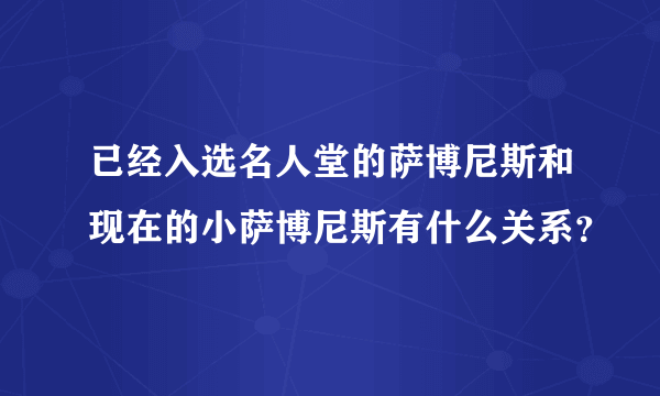 已经入选名人堂的萨博尼斯和现在的小萨博尼斯有什么关系？