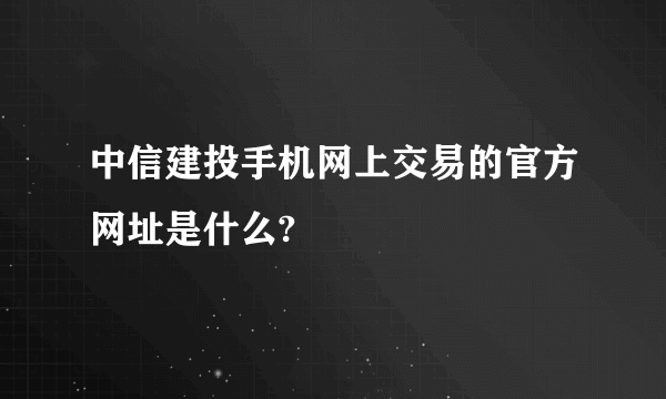 中信建投手机网上交易的官方网址是什么?