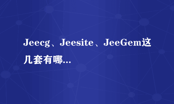 Jeecg、Jeesite、JeeGem这几套有哪些优缺点？