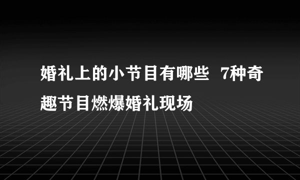 婚礼上的小节目有哪些  7种奇趣节目燃爆婚礼现场