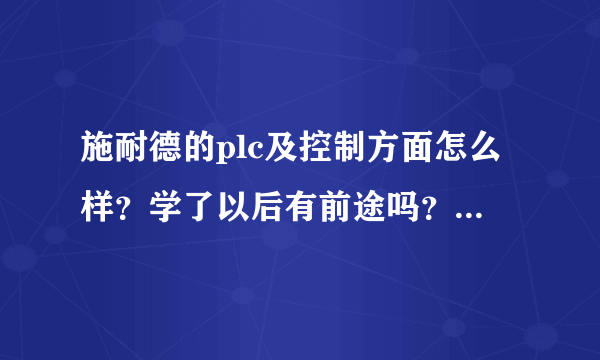 施耐德的plc及控制方面怎么样？学了以后有前途吗？和西门子或日系比起来怎么样？