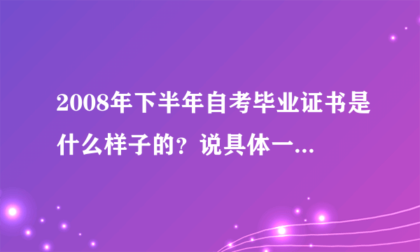 2008年下半年自考毕业证书是什么样子的？说具体一些（照片颜色、钢印等）