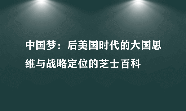 中国梦：后美国时代的大国思维与战略定位的芝士百科