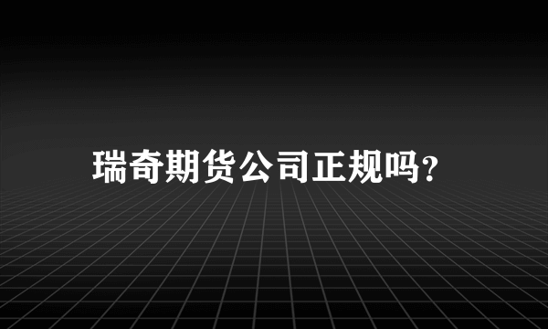 瑞奇期货公司正规吗？