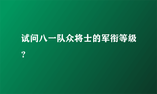 试问八一队众将士的军衔等级？