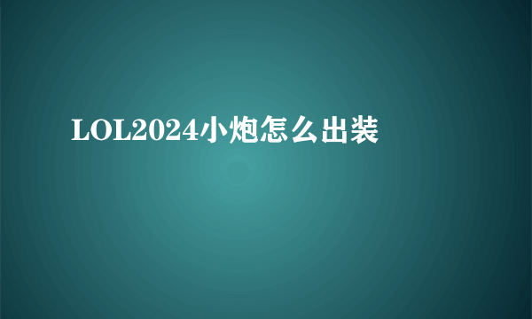 LOL2024小炮怎么出装