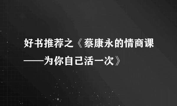 好书推荐之《蔡康永的情商课——为你自己活一次》