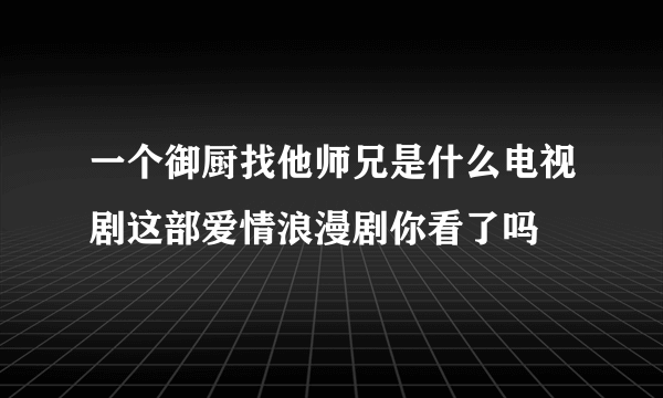 一个御厨找他师兄是什么电视剧这部爱情浪漫剧你看了吗