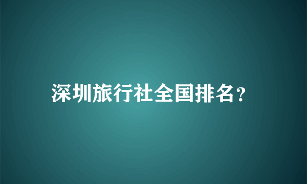 深圳旅行社全国排名？