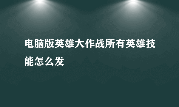 电脑版英雄大作战所有英雄技能怎么发