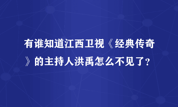 有谁知道江西卫视《经典传奇》的主持人洪禹怎么不见了？