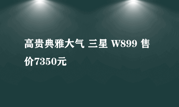 高贵典雅大气 三星 W899 售价7350元