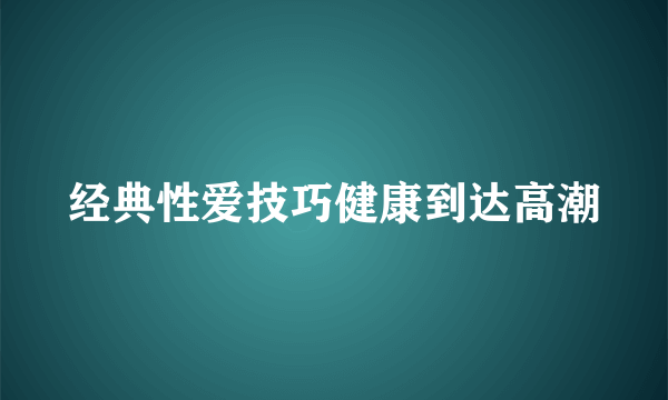 经典性爱技巧健康到达高潮