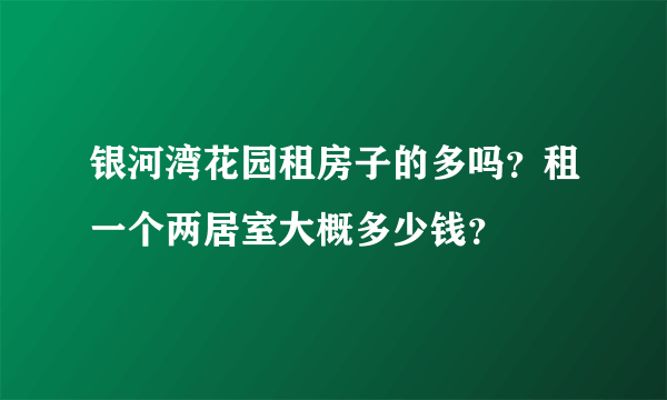 银河湾花园租房子的多吗？租一个两居室大概多少钱？