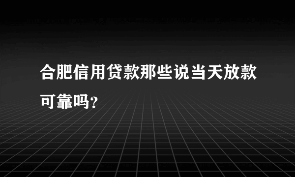 合肥信用贷款那些说当天放款可靠吗？