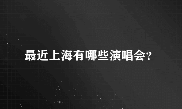 最近上海有哪些演唱会？