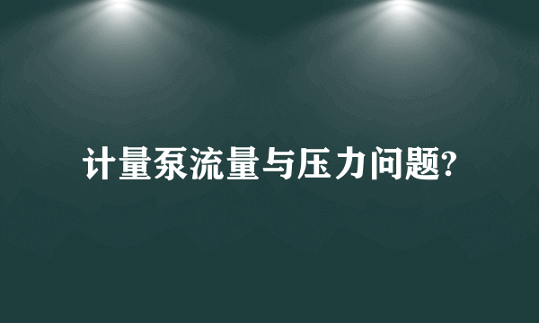 计量泵流量与压力问题?