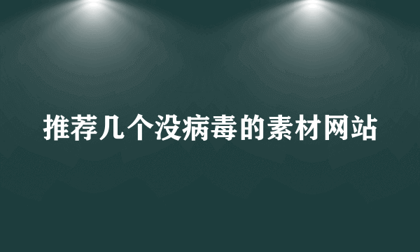 推荐几个没病毒的素材网站