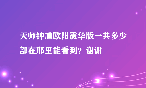 天师钟馗欧阳震华版一共多少部在那里能看到？谢谢