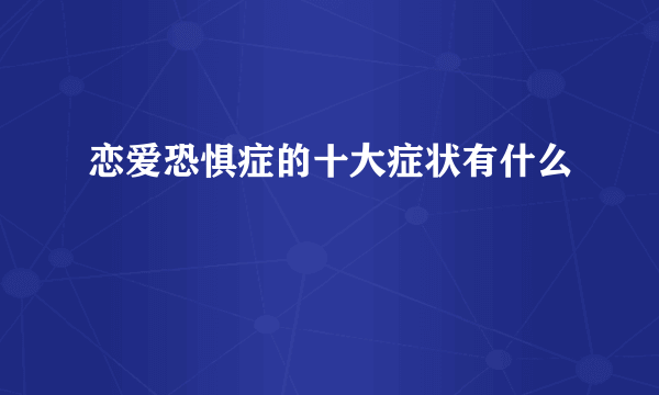 恋爱恐惧症的十大症状有什么