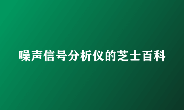 噪声信号分析仪的芝士百科