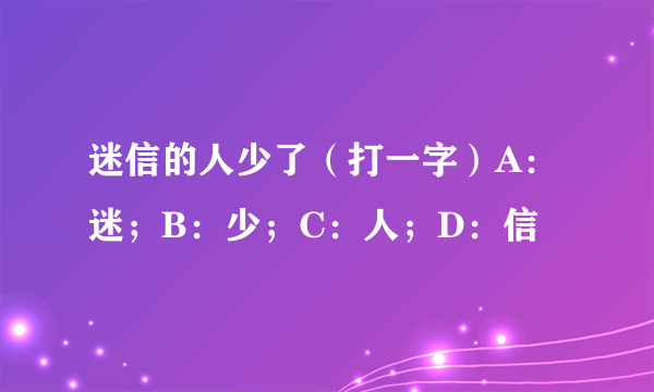 迷信的人少了（打一字）A：迷；B：少；C：人；D：信