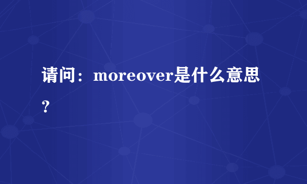 请问：moreover是什么意思？