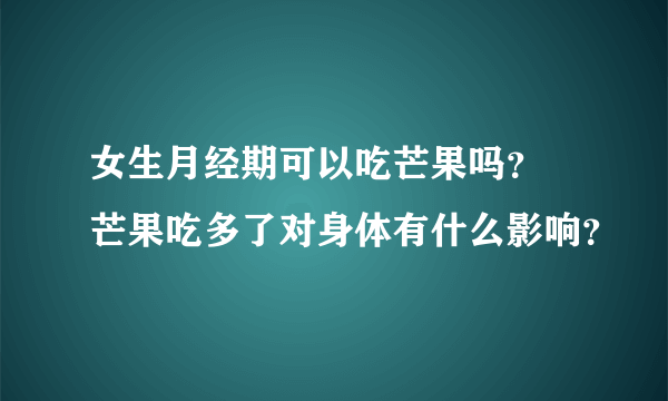 女生月经期可以吃芒果吗？ 芒果吃多了对身体有什么影响？