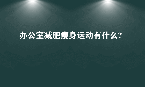 办公室减肥瘦身运动有什么?